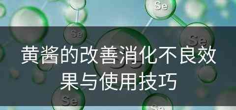 黄酱的改善消化不良效果与使用技巧